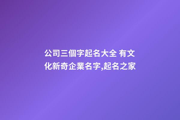 公司三個字起名大全 有文化新奇企業名字,起名之家